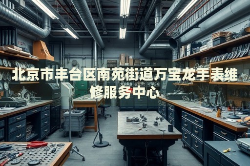 北京市豐臺(tái)區(qū)南苑街道萬(wàn)寶龍手表維修服務(wù)中心