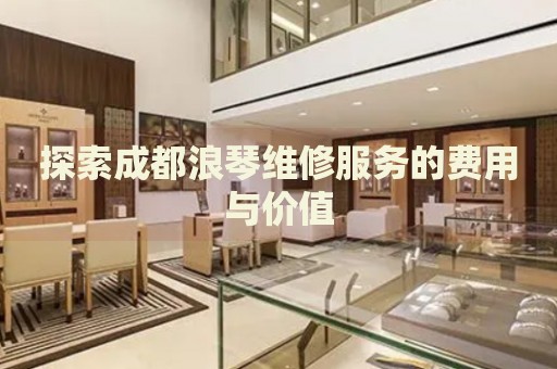 探索成都浪琴維修服務的費用與價值