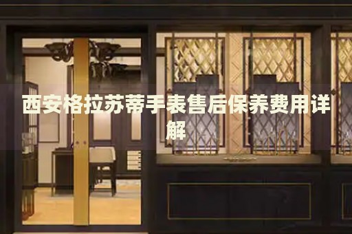西安格拉蘇蒂手表售后保養(yǎng)費(fèi)用詳解
