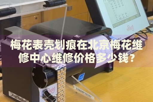 梅花表殼劃痕在北京梅花維修中心維修價(jià)格多少錢？