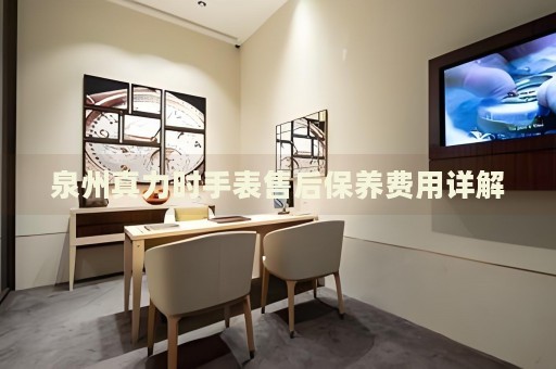泉州真力時(shí)手表售后保養(yǎng)費(fèi)用詳解