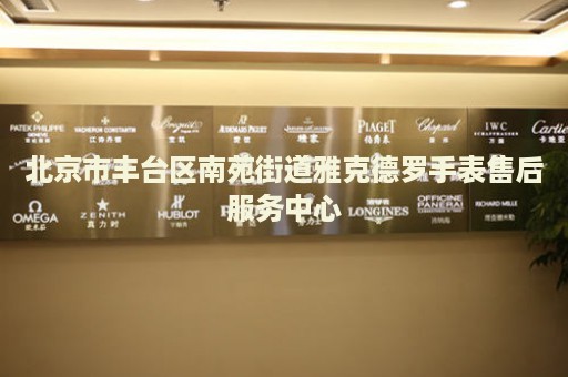 北京市豐臺(tái)區(qū)南苑街道雅克德羅手表售后服務(wù)中心