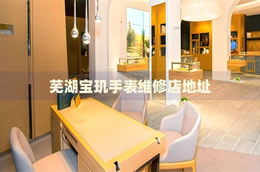 蕪湖寶璣手表維修店地址