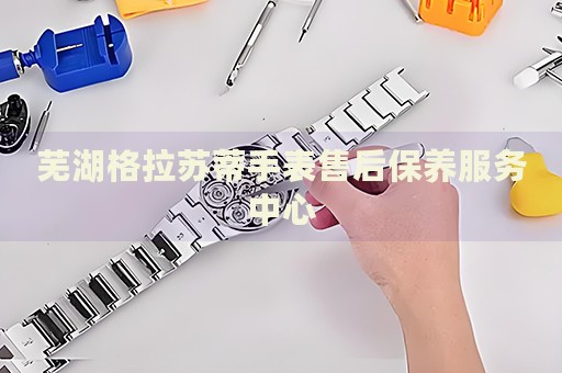 蕪湖格拉蘇蒂手表售后保養(yǎng)服務(wù)中心