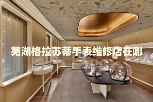 蕪湖格拉蘇蒂手表維修店在哪