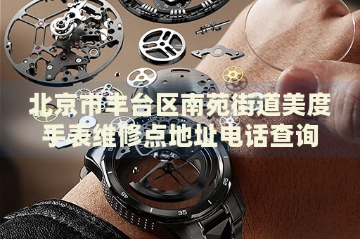 北京市豐臺區(qū)南苑街道美度手表維修點地址電話查詢