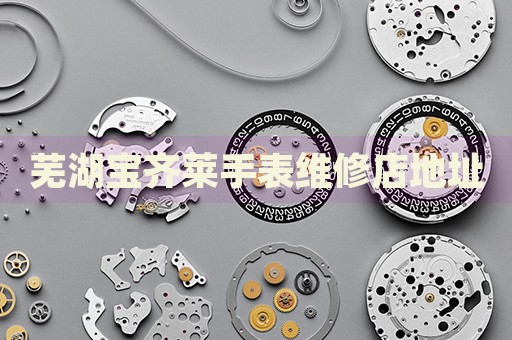 蕪湖寶齊萊手表維修店地址