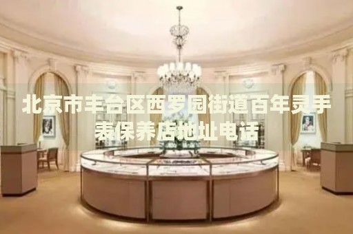 北京市豐臺區(qū)西羅園街道百年靈手表保養(yǎng)店地址電話