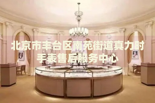 北京市豐臺區(qū)南苑街道真力時手表售后服務(wù)中心