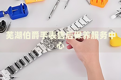 蕪湖伯爵手表售后保養(yǎng)服務(wù)中心