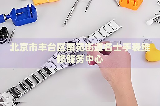 北京市豐臺(tái)區(qū)南苑街道名士手表維修服務(wù)中心