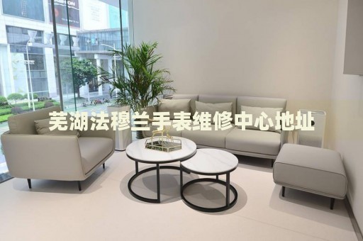 蕪湖法穆蘭手表維修中心地址
