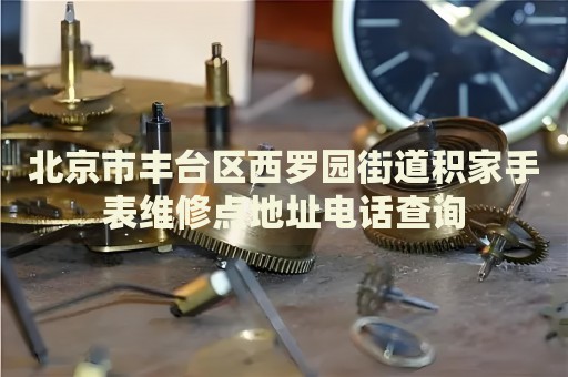 北京市豐臺(tái)區(qū)西羅園街道積家手表維修點(diǎn)地址電話查詢
