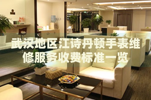 武漢地區(qū)江詩丹頓手表維修服務(wù)收費(fèi)標(biāo)準(zhǔn)一覽