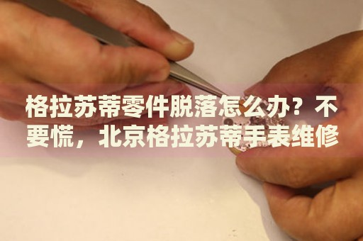 格拉蘇蒂零件脫落怎么辦？不要慌，北京格拉蘇蒂手表維修中心來幫忙