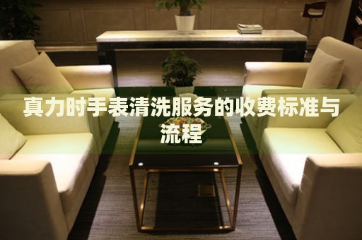 真力時(shí)手表清洗服務(wù)的收費(fèi)標(biāo)準(zhǔn)與流程
