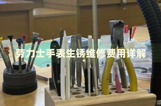 勞力士手表生銹維修費(fèi)用詳解