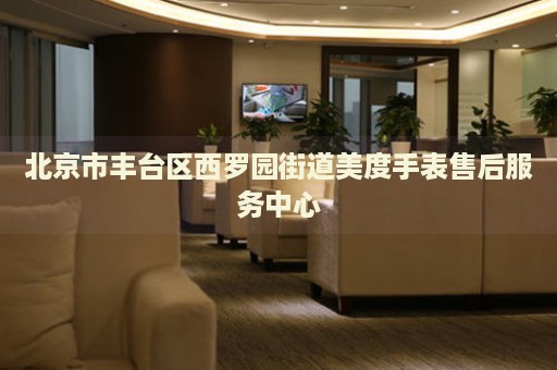 北京市豐臺(tái)區(qū)西羅園街道美度手表售后服務(wù)中心