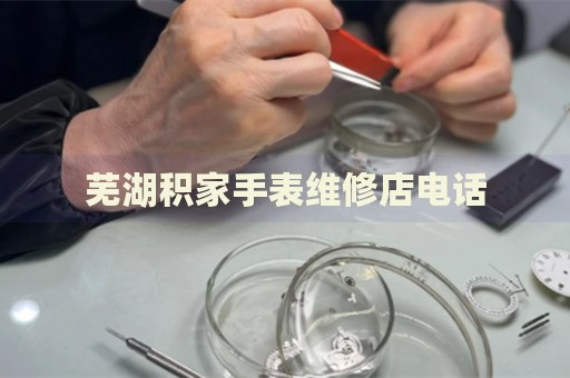 蕪湖積家手表維修店電話