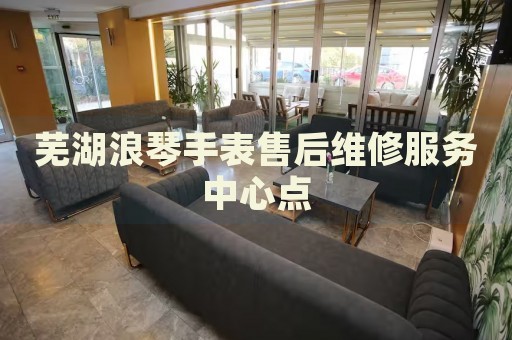 蕪湖浪琴手表售后維修服務(wù)中心點(diǎn)