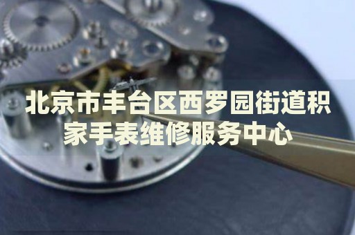 北京市豐臺區(qū)西羅園街道積家手表維修服務(wù)中心