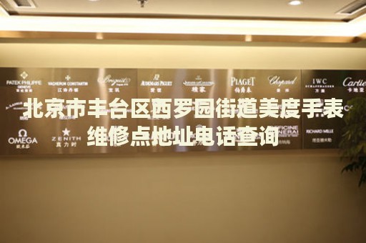 北京市豐臺(tái)區(qū)西羅園街道美度手表維修點(diǎn)地址電話查詢
