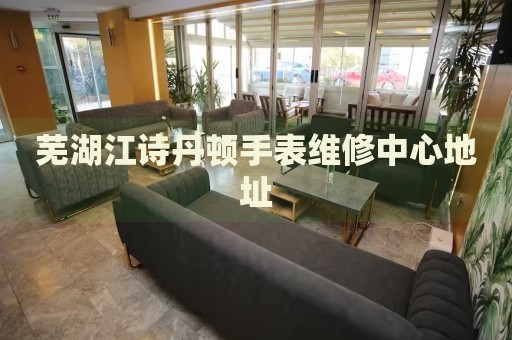 蕪湖江詩(shī)丹頓手表維修中心地址