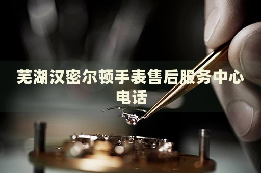 蕪湖漢密爾頓手表售后服務(wù)中心電話