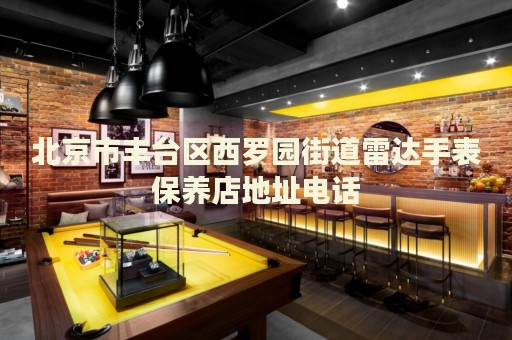 北京市豐臺區(qū)西羅園街道雷達(dá)手表保養(yǎng)店地址電話