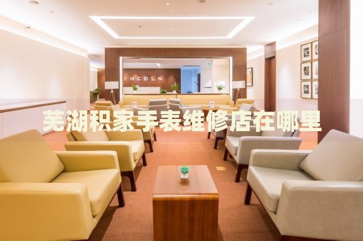 蕪湖積家手表維修店在哪里