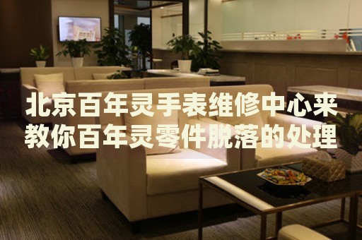 北京百年靈手表維修中心來教你百年靈零件脫落的處理方法都有哪些？