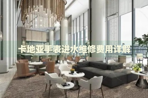 卡地亞手表進(jìn)水維修費(fèi)用詳解