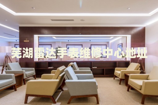 蕪湖雷達(dá)手表維修中心地址