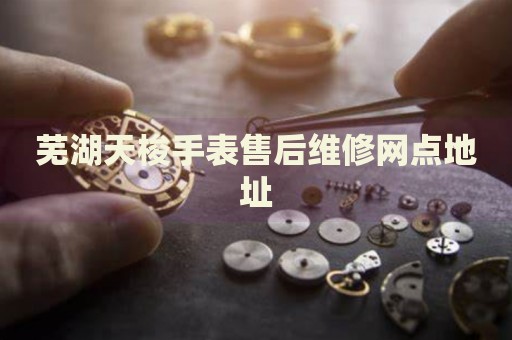 蕪湖天梭手表售后維修網(wǎng)點(diǎn)地址