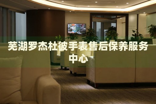 蕪湖羅杰杜彼手表售后保養(yǎng)服務(wù)中心