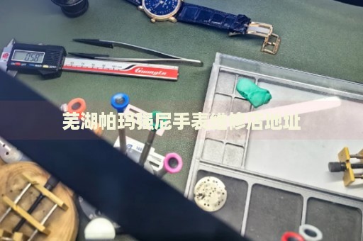 蕪湖帕瑪強(qiáng)尼手表維修店地址