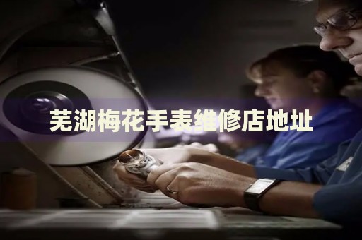 蕪湖梅花手表維修店地址