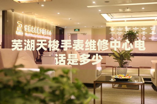 蕪湖天梭手表維修中心電話是多少