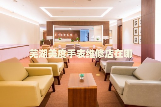 蕪湖美度手表維修店在哪