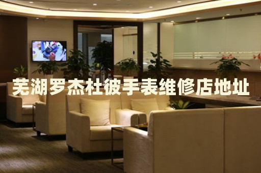 蕪湖羅杰杜彼手表維修店地址
