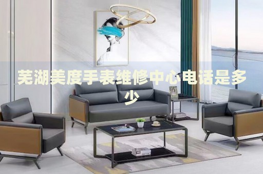 蕪湖美度手表維修中心電話是多少