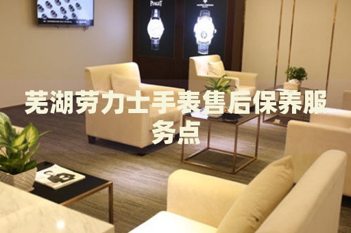 蕪湖勞力士手表售后保養(yǎng)服務(wù)點(diǎn)