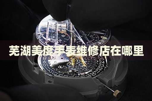 蕪湖美度手表維修店在哪里