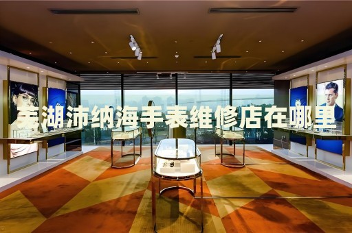 蕪湖沛納海手表維修店在哪里