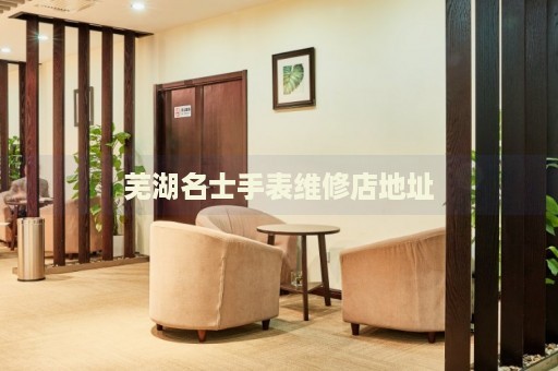 蕪湖名士手表維修店地址