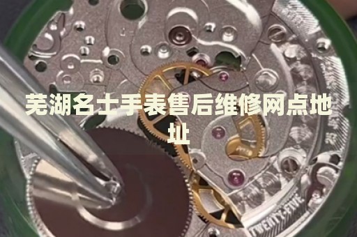 蕪湖名士手表售后維修網(wǎng)點(diǎn)地址