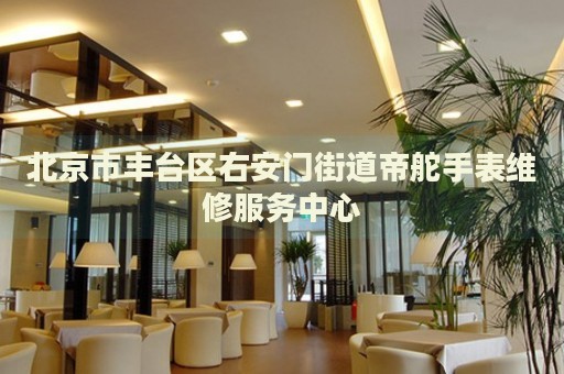 北京市豐臺(tái)區(qū)右安門街道帝舵手表維修服務(wù)中心