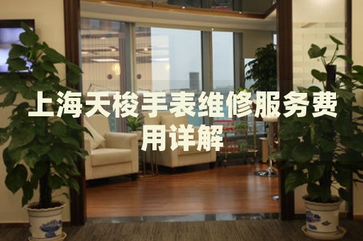 上海天梭手表維修服務(wù)費(fèi)用詳解