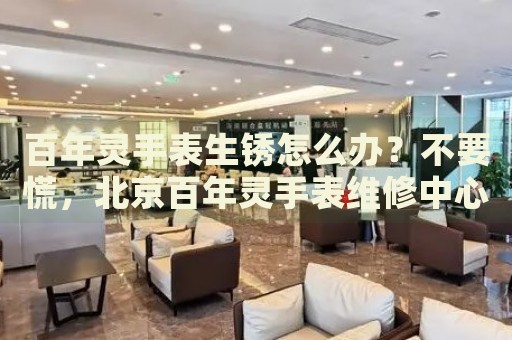 百年靈手表生銹怎么辦？不要慌，北京百年靈手表維修中心來幫忙