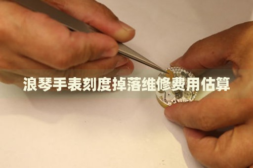 浪琴手表刻度掉落維修費(fèi)用估算